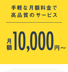 手軽な月額料金で高品質のサービス：月額10,000円～