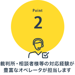 裁判所・相談者様等の対応経験が豊富なオペレータが担当します